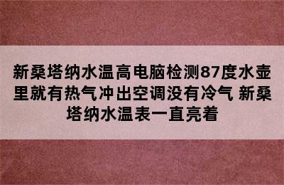 新桑塔纳水温高电脑检测87度水壶里就有热气冲出空调没有冷气 新桑塔纳水温表一直亮着